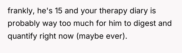 frankly, he's 15 and your therapy diary is probably way...