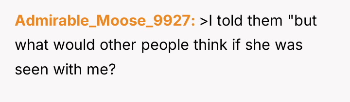 Admirable_Moose_9927 >I told them "but what would other people think...