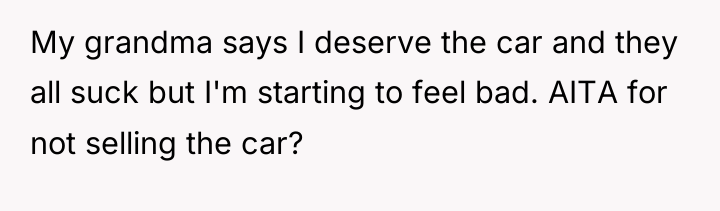 My grandma says I deserve the car and they all...