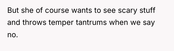 But she of course wants to see scary stuff and...