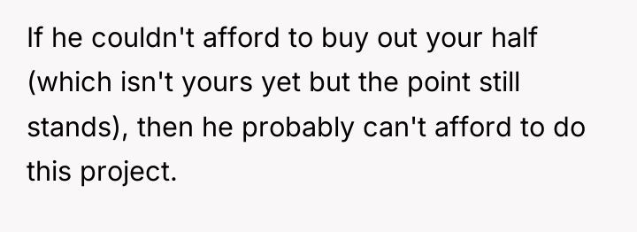 If he couldn't afford to buy out your half (which...