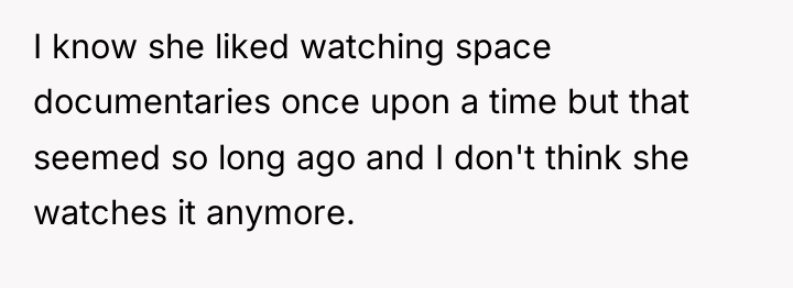 I know she liked watching space documentaries once upon a...