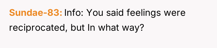Sundae-83 Info: You said feelings were reciprocated, but In what...