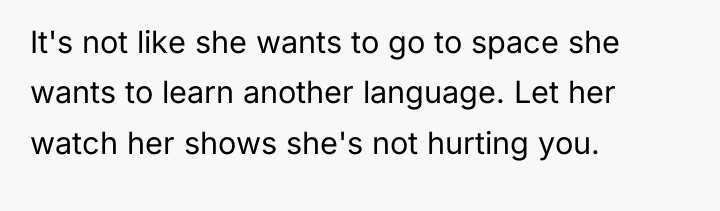 It's not like she wants to go to space she...