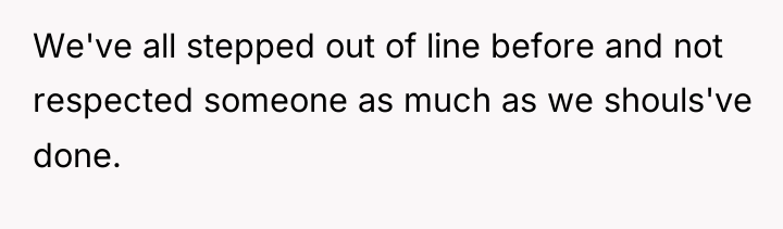 We've all stepped out of line before and not respected...