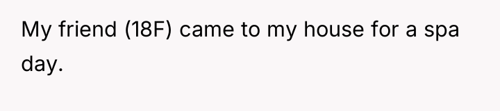 My friend (18F) came to my house for a spa...