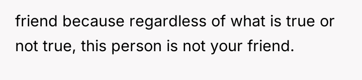 friend because regardless of what is true or not true,...