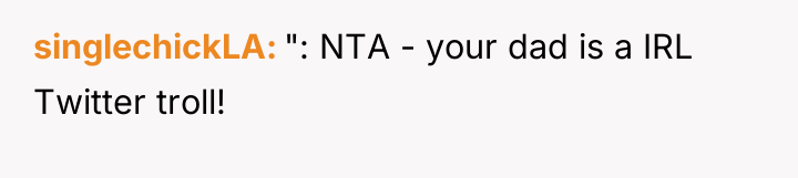 singlechickLA ": NTA - your dad is a IRL Twitter...