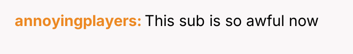 annoyingplayers This sub is so awful now