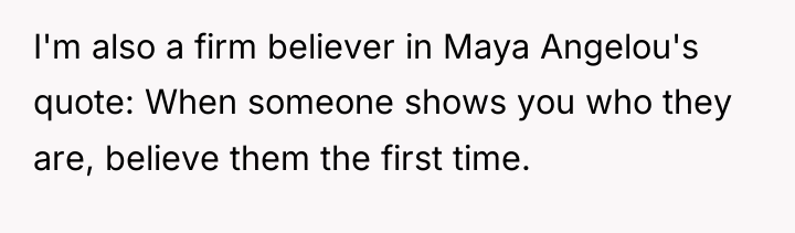 I'm also a firm believer in Maya Angelou's quote: When...