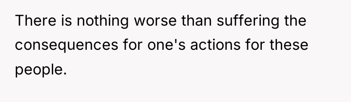There is nothing worse than suffering the consequences for one's...