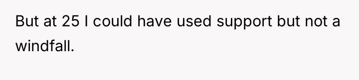 But at 25 I could have used support but not...