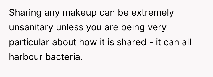 Sharing any makeup can be extremely unsanitary unless you are...