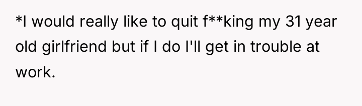 *I would really like to quit f**king my 31 year...