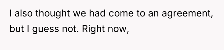 I also thought we had come to an agreement, but...