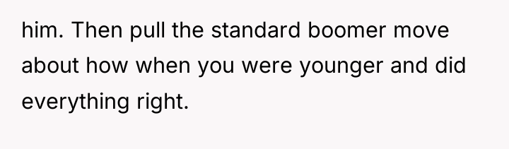 him. Then pull the standard boomer move about how when...