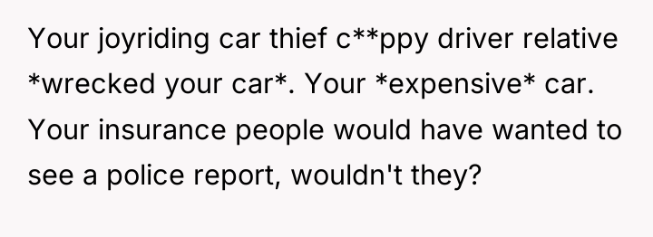 Your joyriding car thief c**ppy driver relative *wrecked your car*....