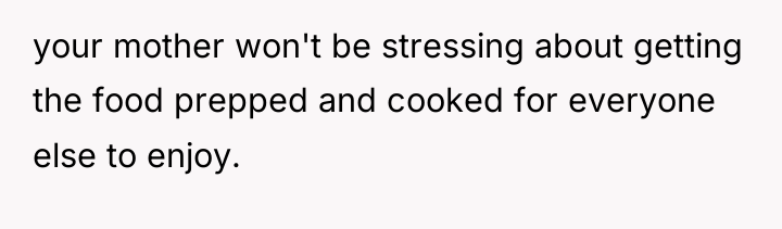 your mother won't be stressing about getting the food prepped...