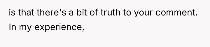 is that there's a bit of truth to your comment....