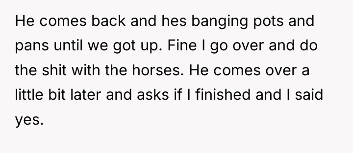 He comes back and hes banging pots and pans until...