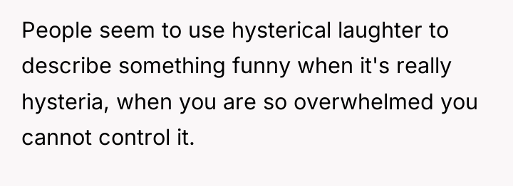 People seem to use hysterical laughter to describe something funny...