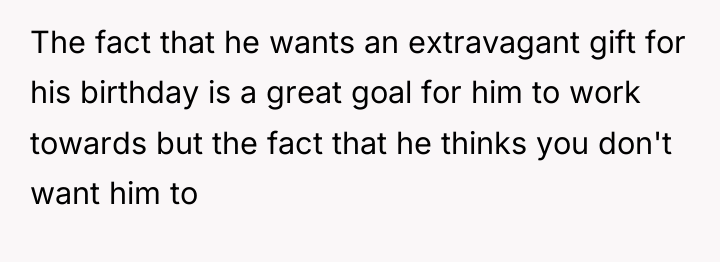The fact that he wants an extravagant gift for his...