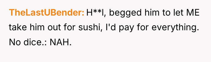 TheLastUBender H**l, begged him to let ME take him out...