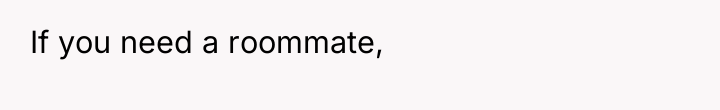 If you need a roommate,