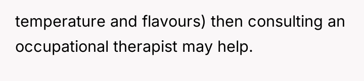temperature and flavours) then consulting an occupational therapist may help.