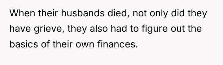 When their husbands died, not only did they have grieve,...