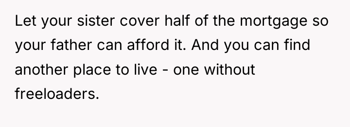 Let your sister cover half of the mortgage so your...