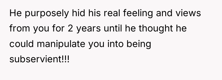 He purposely hid his real feeling and views from you...