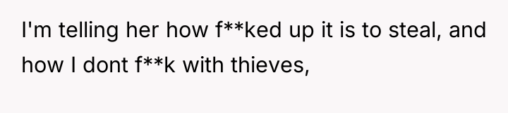 I'm telling her how f**ked up it is to steal,...