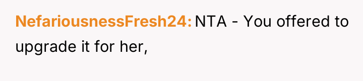 NefariousnessFresh24 NTA - You offered to upgrade it for her,