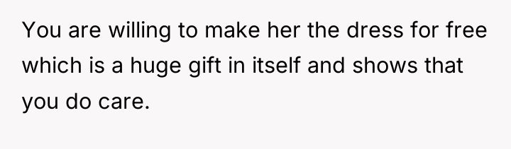 You are willing to make her the dress for free...