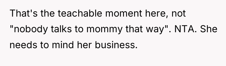 That's the teachable moment here, not "nobody talks to mommy...