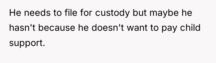 He needs to file for custody but maybe he hasn't...