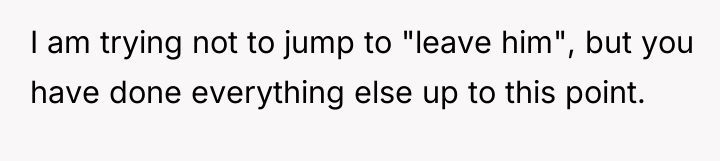 I am trying not to jump to "leave him", but...