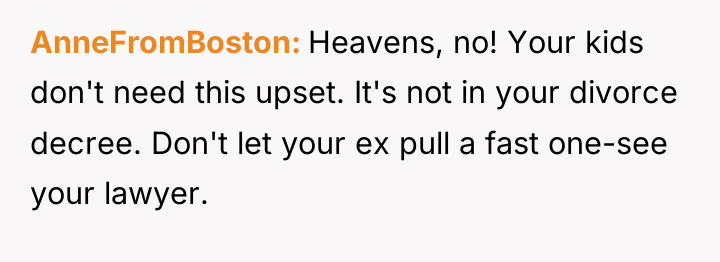AnneFromBoston Heavens, no! Your kids don't need this upset. It's...