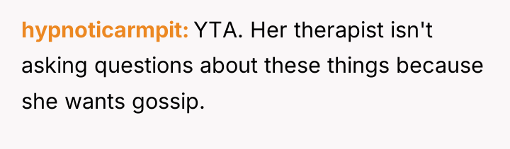 hypnoticarmpit YTA. Her therapist isn't asking questions about these things...
