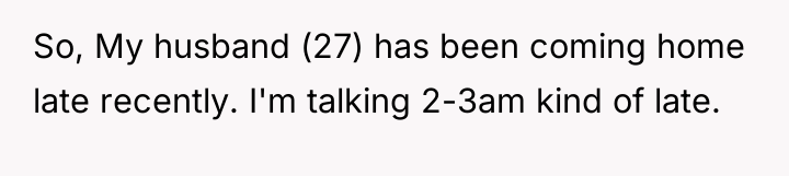 So, My husband (27) has been coming home late recently....