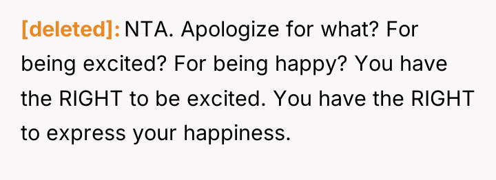 [deleted] NTA. Apologize for what? For being excited? For being...