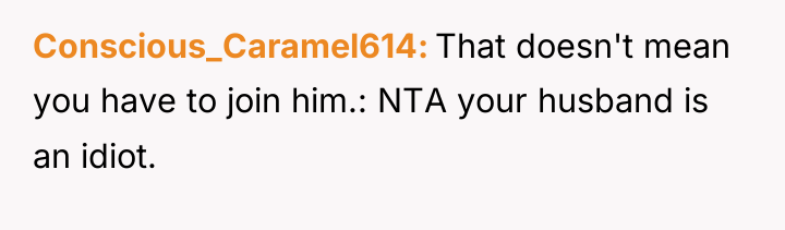 Conscious_Caramel614 That doesn't mean you have to join him.: NTA...