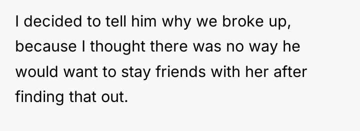 I decided to tell him why we broke up, because...
