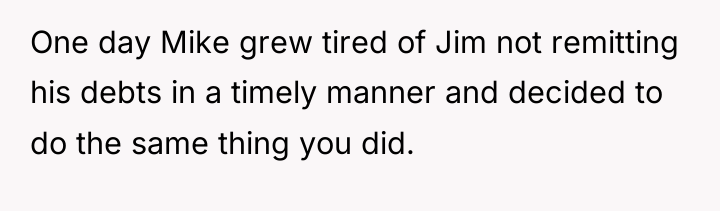 One day Mike grew tired of Jim not remitting his...