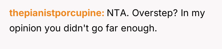 thepianistporcupine NTA. Overstep? In my opinion you didn't go far...