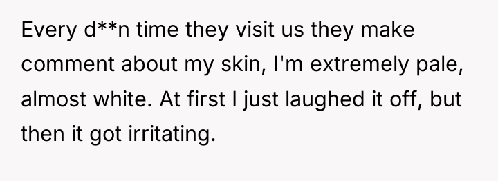 Every d**n time they visit us they make comment about...