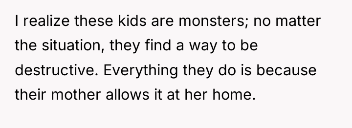 I realize these kids are monsters; no matter the situation,...