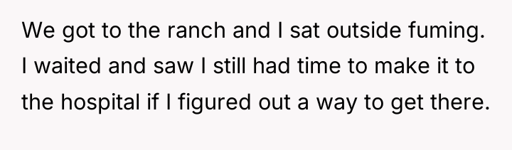 We got to the ranch and I sat outside fuming....