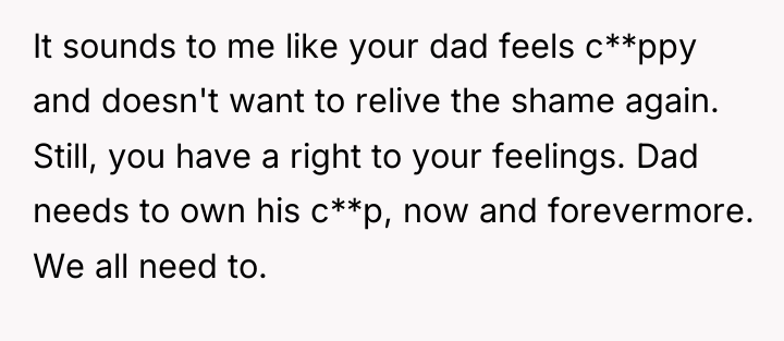 It sounds to me like your dad feels c**ppy and...